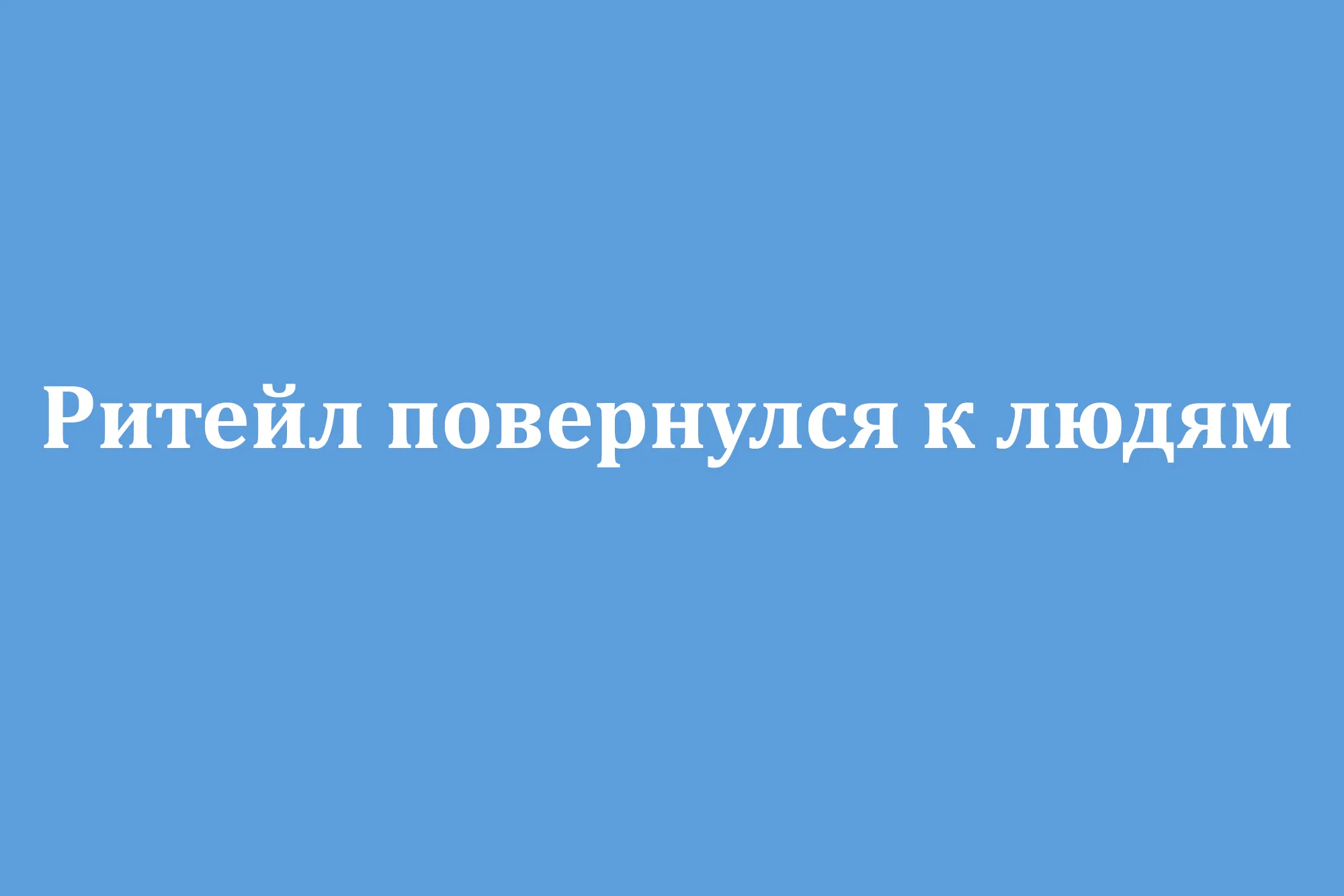 Ритейл повернулся к людям Ритейл повернулся к людям