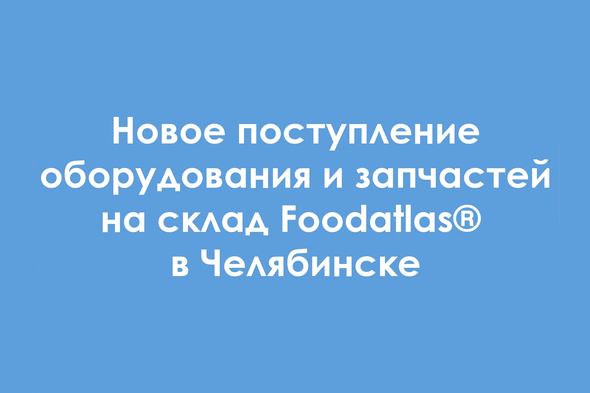 Новое поступление оборудования на склад Foodatlas® в Челябинске Новое поступление оборудования на склад Foodatlas® в Челябинске